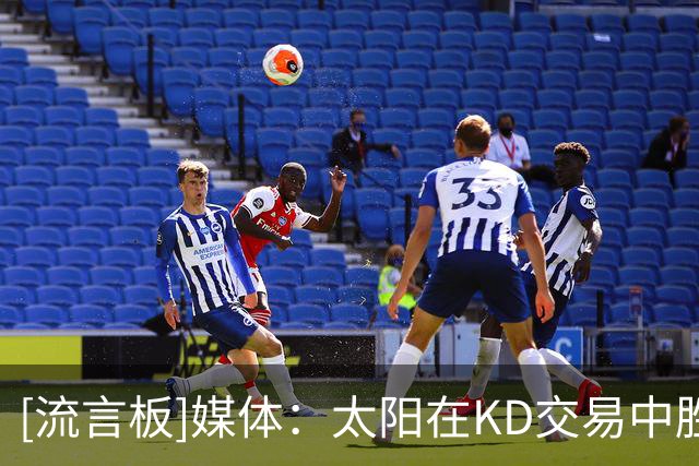 [流言板]媒体：太阳在KD交易中胜出了吗？还是说下结论还为时过早？